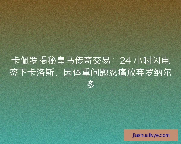 卡佩罗揭秘皇马传奇交易：24 小时闪电签下卡洛斯，因体重问题忍痛放弃罗纳尔多