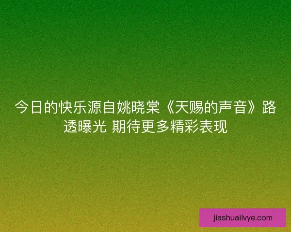 今日的快乐源自姚晓棠《天赐的声音》路透曝光 期待更多精彩表现