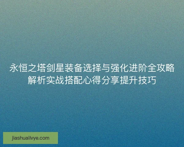 永恒之塔剑星装备选择与强化进阶全攻略解析实战搭配心得分享提升技巧