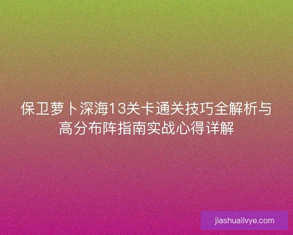 保卫萝卜深海13关卡通关技巧全解析与高分布阵指南实战心得详解