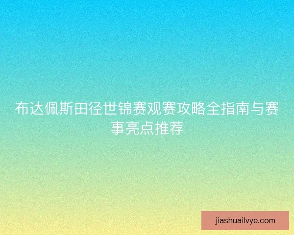 布达佩斯田径世锦赛观赛攻略全指南与赛事亮点推荐
